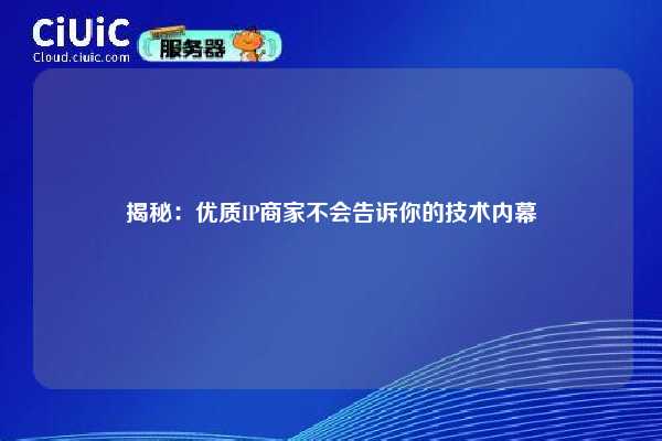揭秘：优质IP商家不会告诉你的技术内幕