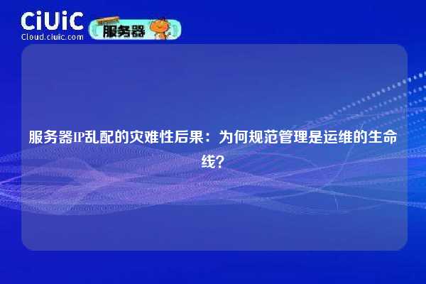 服务器IP乱配的灾难性后果：为何规范管理是运维的生命线？