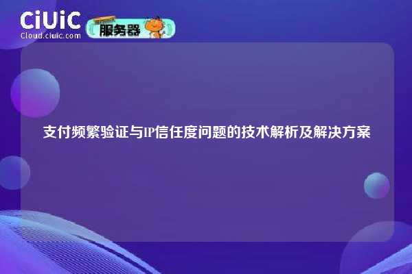 支付频繁验证与IP信任度问题的技术解析及解决方案