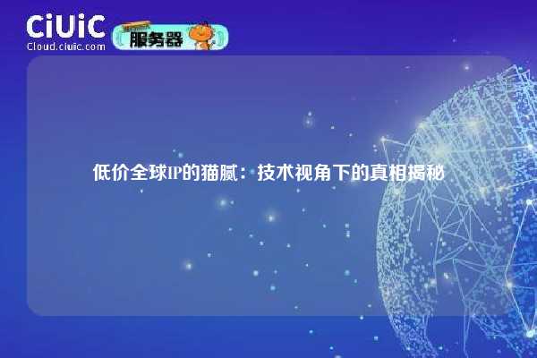 低价全球IP的猫腻：技术视角下的真相揭秘