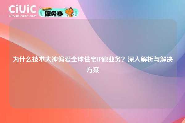 为什么技术大神偏爱全球住宅IP跑业务？深入解析与解决方案