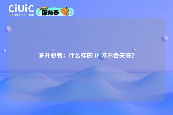 多开必看：什么样的 IP 才不会关联？