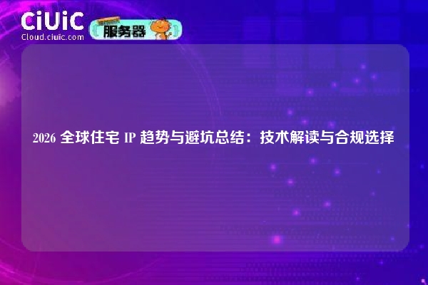 2026 全球住宅 IP 趋势与避坑总结：技术解读与合规选择