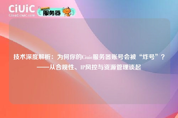 技术深度解析：为何你的Ciuic服务器账号会被“炸号”？——从合规性、IP风控与资源管理谈起