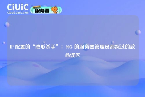 IP 配置的“隐形杀手”：90% 的服务器管理员都踩过的致命误区