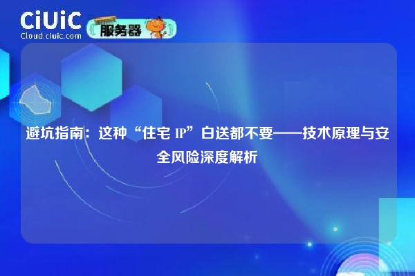 避坑指南：这种“住宅 IP”白送都不要——技术原理与安全风险深度解析