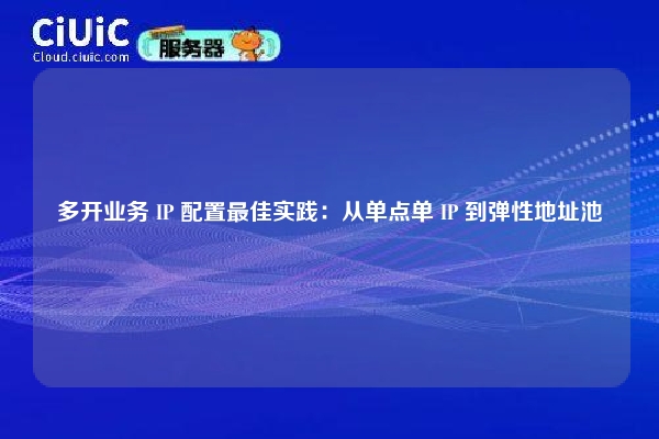 多开业务 IP 配置最佳实践：从单点单 IP 到弹性地址池